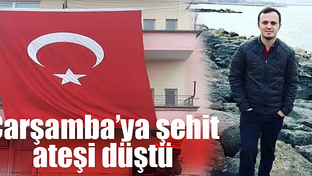 Çarşamba'ya şehit ateşi düştü