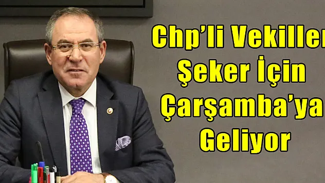 CHP'Lİ VEKİLLER ŞEKER İÇİN ÇARŞAMBA'YA GELİYOR