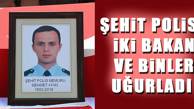 Şehit polisi iki bakan ve binler uğurladı 