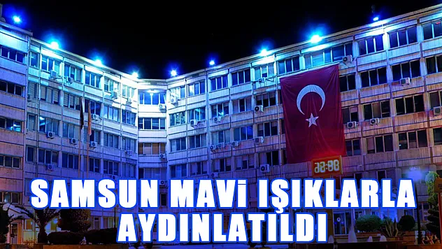 Samsun mavi ışıklarla aydınlatıldı 