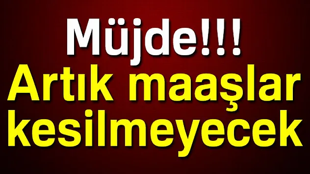 Müjde! Artık maaşlar kesilmeyecek