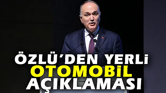 Özlü'den yerli otomobil açıklaması