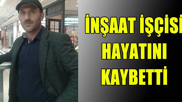 İnşaat işçisi hayatını kaybetti
