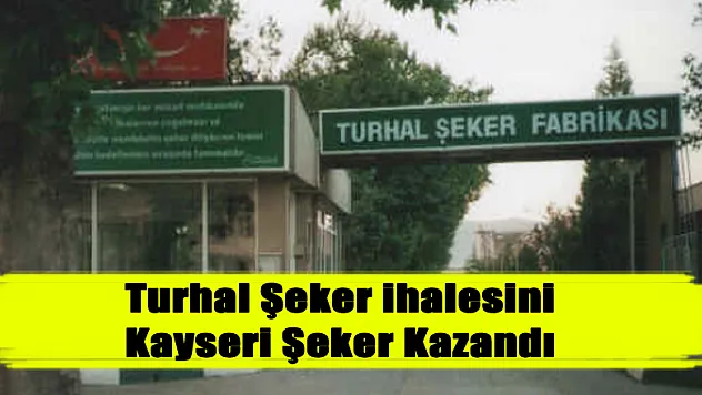 Turhal Şeker ihalesini Kayseri Şeker Kazandı