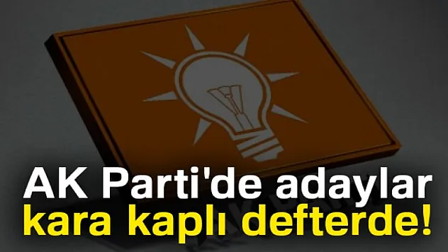 AK Parti'de adaylar kara kaplı defterde