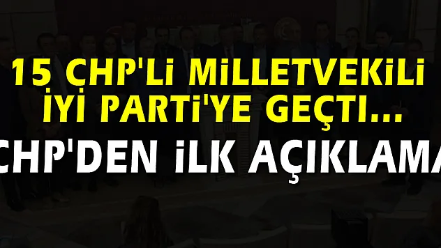 15 CHP'li milletvekili İYİ Parti'ye geçti... CHP'den ilk açıklama