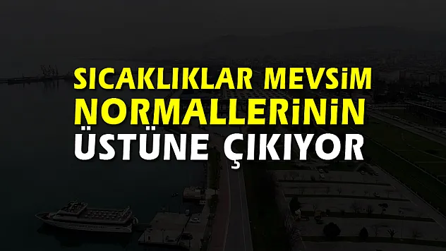 Sıcaklıklar mevsim normallerinin üstüne çıkıyor