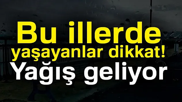 Bu illerde yaşayanlar dikkat! Yağış geliyor
