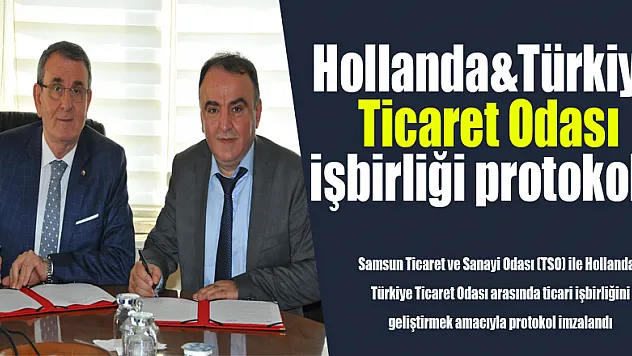 Samsun TSO ve Hollanda&Türkiye Ticaret Odası işbirliği protokolü imzaladı 