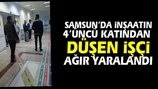 Samsun'da inşaatın 4'üncü katından düşen işçi ağır yaralandı