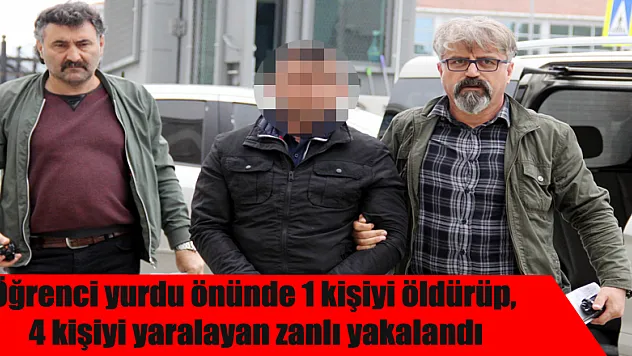 Öğrenci yurdu önünde 1 kişiyi öldürüp, 4 kişiyi yaralayan zanlı yakalandı 