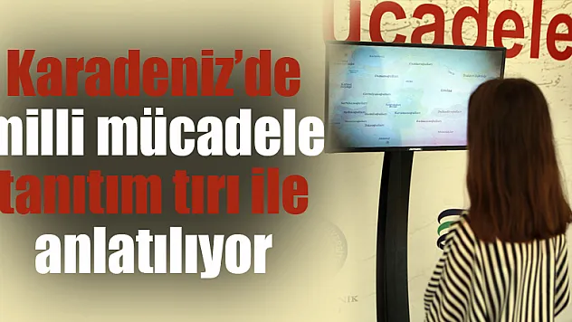 Karadeniz'de milli mücadele tanıtım tırı ile anlatılıyor 
