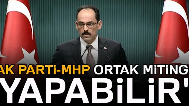 Cumhurbaşkanlığı Sözcüsü Kalın: MHP ile ortak miting olabilir