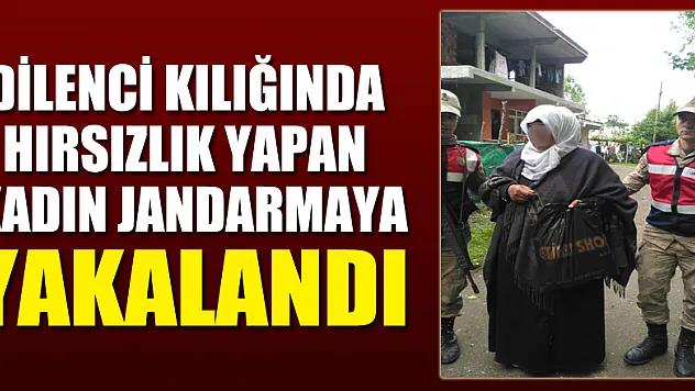 Dilenci kılığında hırsızlık yapan kadın jandarmaya yakalandı