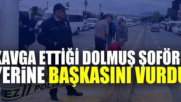 Kavga ettiği dolmuş şoförü yerine başkasını vurdu