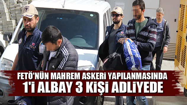 FETÖ'nün mahrem askeri yapılanmasında 1'i albay 3 kişi adliyede