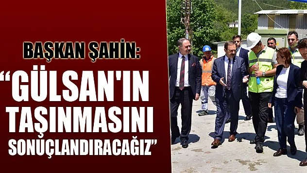 Başkan Şahın: 'Gülsan'ın taşınmasını sonuçlandıracağız'