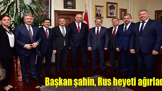 Başkan şahin, Rus heyeti ağırladı