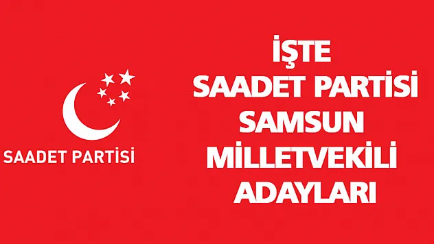 Saadet Partisi aday listesi belli oldu!