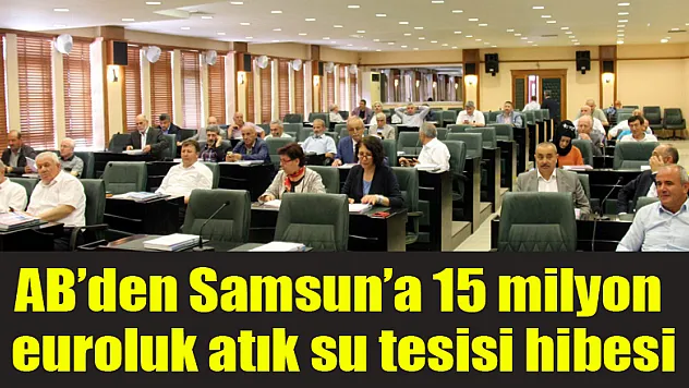 AB'den Samsun'a 15 milyon euroluk atık su tesisi hibesi 