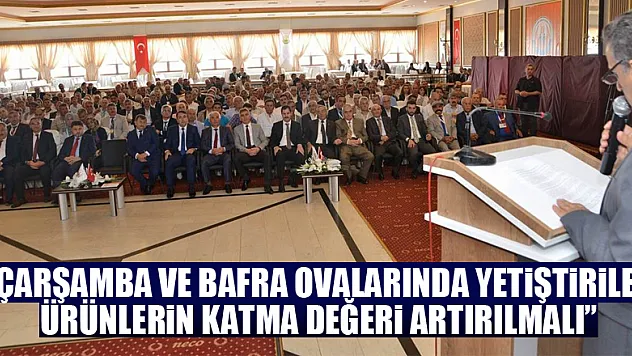 Kaymak: 'Çarşamba ve Bafra Ovalarında yetiştirilen ürünlerin katma değeri artırılmalı'