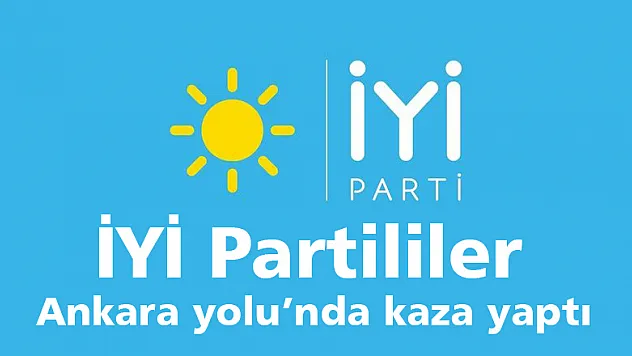 İYİ Partililer Ankara yolu'nda kaza yaptı