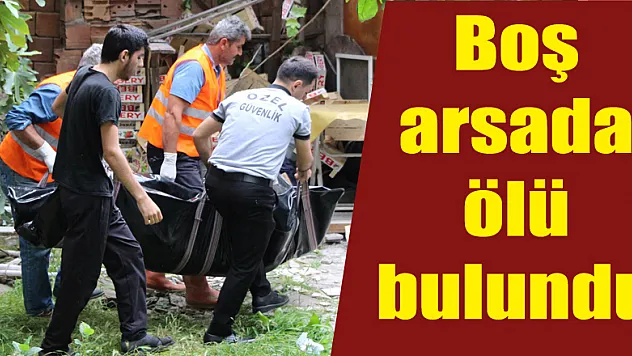 Boş arsada ölü bulundu 