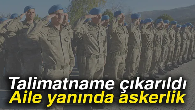 Aile yanında askerlik! Kimler yararlanabilecek?