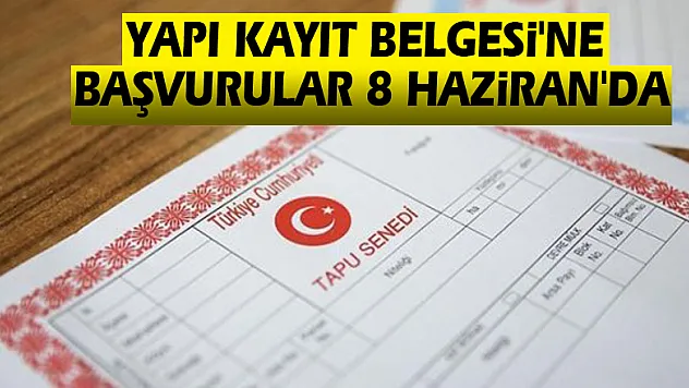 Yapı Kayıt Belgesi'ne Başvurular 8 Haziran'da