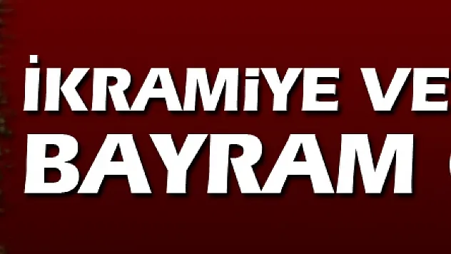 İkramiye ve maaşlar bayram öncesi