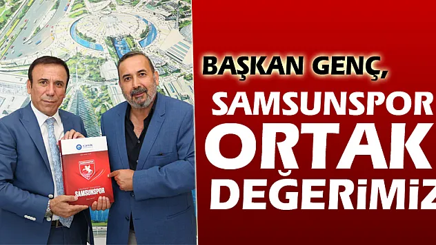 BAŞKAN GENÇ,SAMSUNSPOR ORTAK DEĞERİMİZ