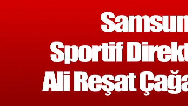 Samsunspor Sportif Direktörlüğüne Ali Reşat Çağan getirildi 