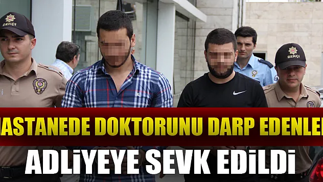 Hastanede doktorunu darp edenler yeniden gözaltına alınıp adliyeye sevk edildi 
