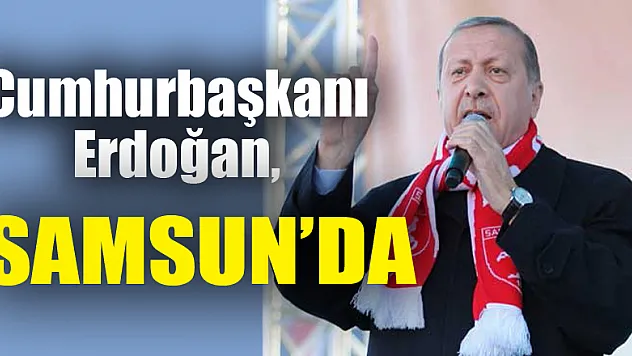 Cumhurbaşkanı Erdoğan, Samsun'da 