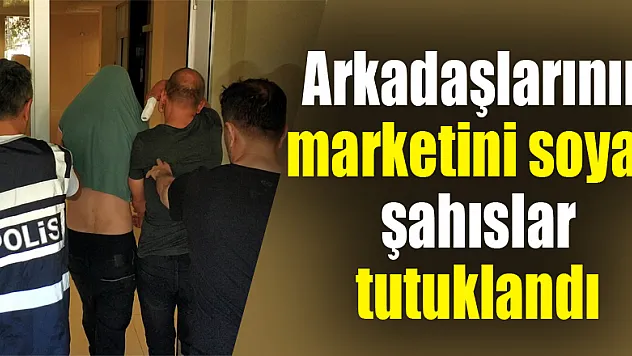 Cezaevindeki arkadaşlarının marketini soyan şahıslar tutuklandı 