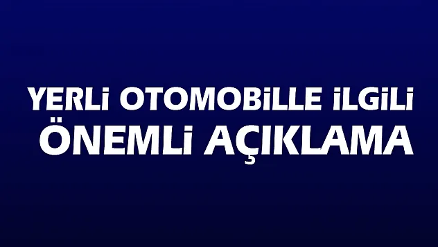 Yerli otomobille ilgili önemli açıklama