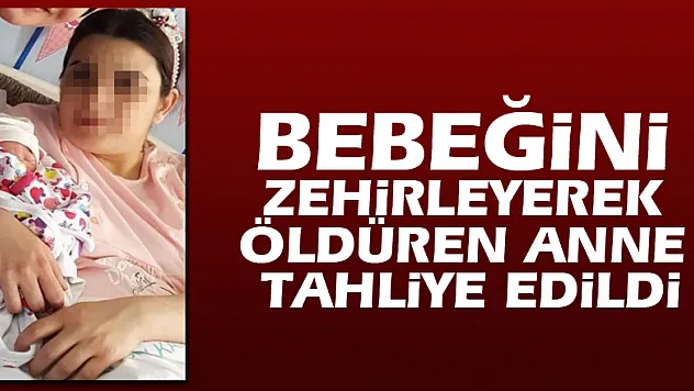 Bebeğini zehirleyerek öldüren anne tahliye edildi
