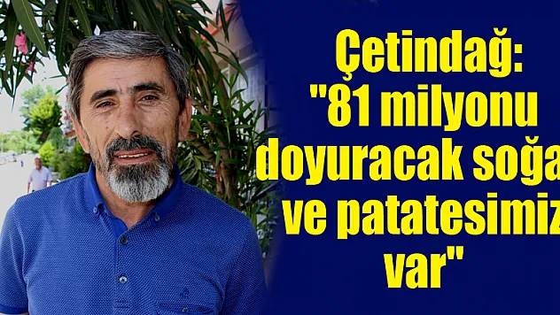 Çetindağ: '81 milyonu doyuracak soğan ve patatesimiz var' 