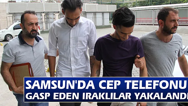 Samsun'da cep telefonu gasp eden Iraklılar yakalandı