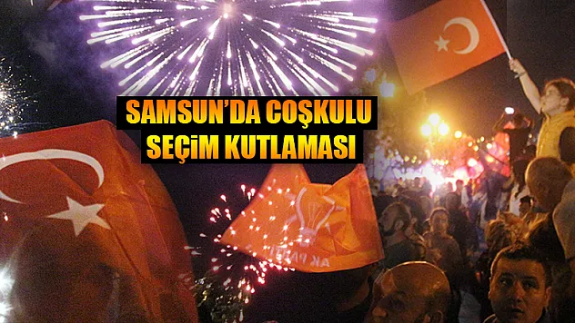 Samsun'da coşkulu seçim kutlaması 