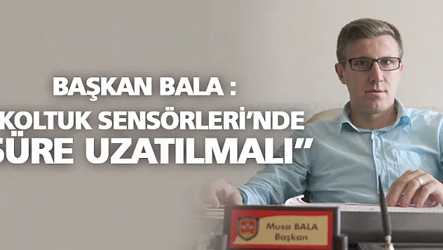 'KOLTUK SENSÖRLERİ'NDE SÜRE UZATILMALI'