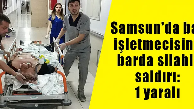 Samsun'da bar işletmecisine barda silahlı saldırı: 1 yaralı 