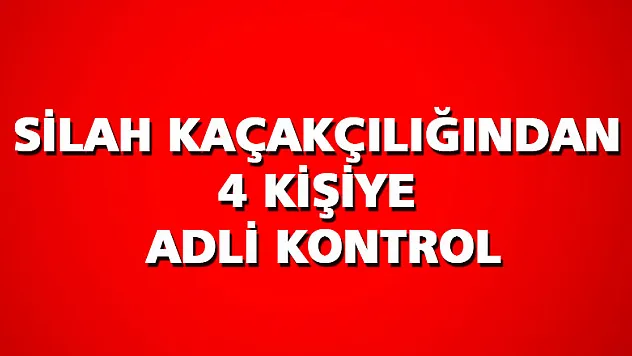 Silah kaçakçılığından 4 kişiye adli kontrol