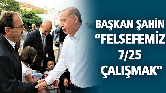 BAŞKAN ŞAHİN: 'FELSEFEMİZ 7/25 ÇALIŞMAK'