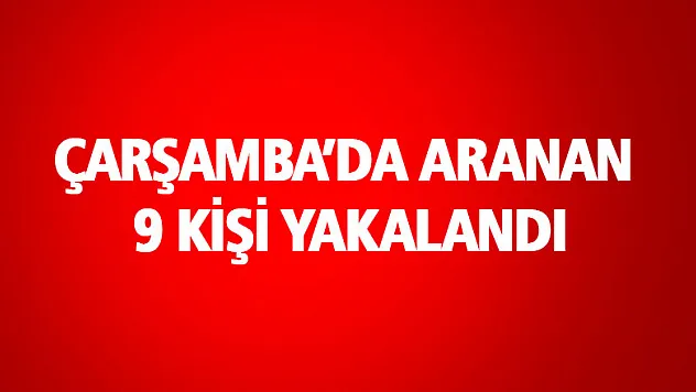 ÇARŞAMBA'DA ARANAN 9 KİŞİ YAKALANDI