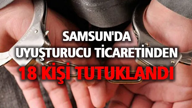 Samsun'da uyuşturucu ticaretinden 18 kişi tutuklandı