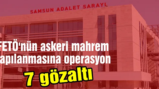 FETÖ'nün askeri mahrem yapılanmasına operasyon: 7 gözaltı 