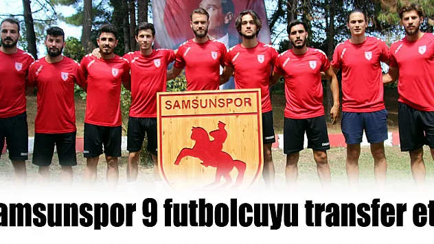 Samsunspor 9 futbolcuyu transfer etti 