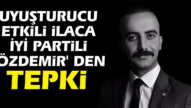 Uyuşturucu etkili ilaca İYİ Partili Özdemir' den tepki