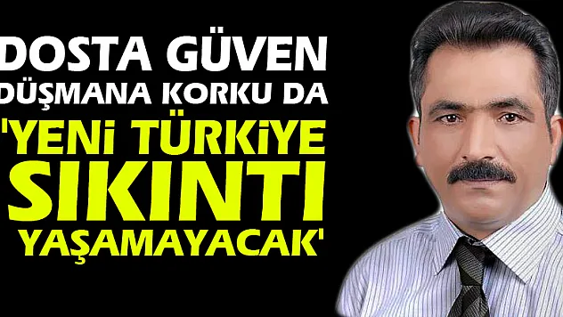 Dosta güven düşmana korku da 'Yeni Türkiye sıkıntı yaşamayacak'